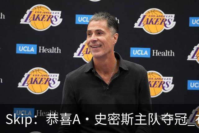 Skip：恭喜A·史密斯主队夺冠 布伦森是史上最强小个子
